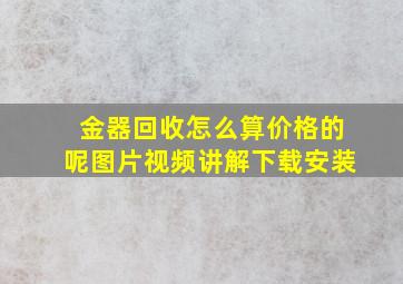 金器回收怎么算价格的呢图片视频讲解下载安装