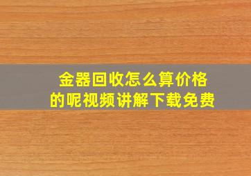 金器回收怎么算价格的呢视频讲解下载免费