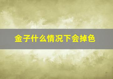 金子什么情况下会掉色