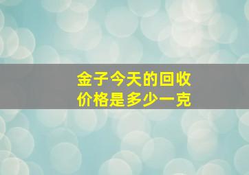 金子今天的回收价格是多少一克