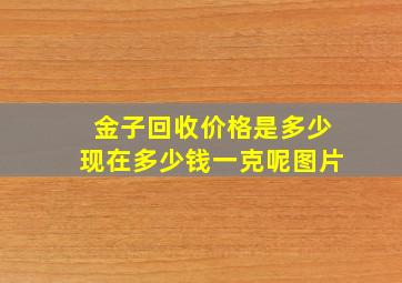 金子回收价格是多少现在多少钱一克呢图片