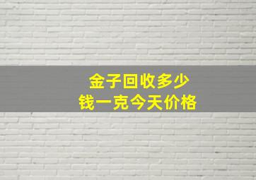 金子回收多少钱一克今天价格