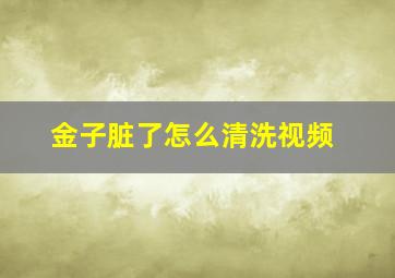 金子脏了怎么清洗视频