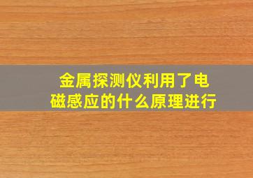 金属探测仪利用了电磁感应的什么原理进行