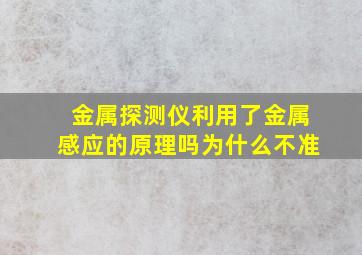 金属探测仪利用了金属感应的原理吗为什么不准