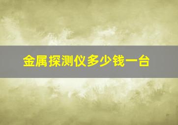 金属探测仪多少钱一台