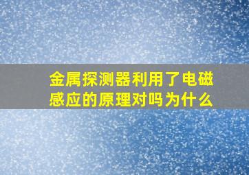 金属探测器利用了电磁感应的原理对吗为什么