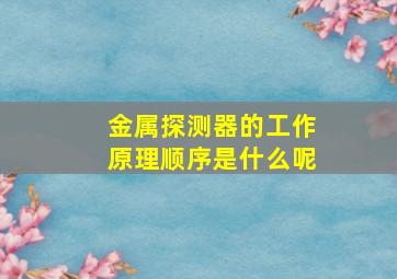 金属探测器的工作原理顺序是什么呢