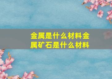 金属是什么材料金属矿石是什么材料