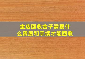 金店回收金子需要什么资质和手续才能回收