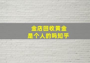 金店回收黄金是个人的吗知乎