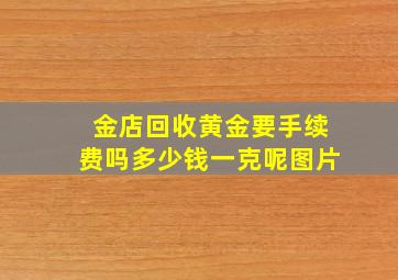 金店回收黄金要手续费吗多少钱一克呢图片