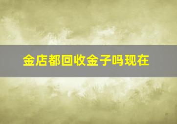 金店都回收金子吗现在