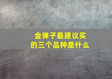 金弹子最建议买的三个品种是什么