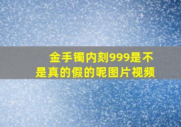 金手镯内刻999是不是真的假的呢图片视频