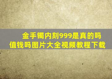 金手镯内刻999是真的吗值钱吗图片大全视频教程下载