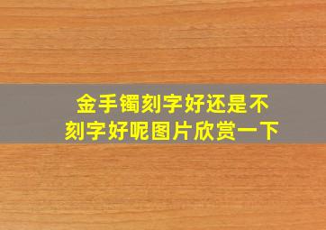 金手镯刻字好还是不刻字好呢图片欣赏一下