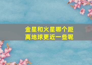 金星和火星哪个距离地球更近一些呢