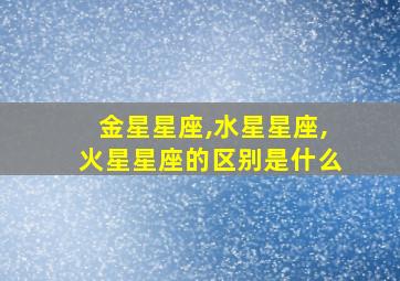 金星星座,水星星座,火星星座的区别是什么