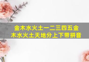 金木水火土一二三四五金木水火土天地分上下带拼音