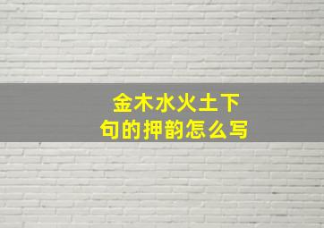 金木水火土下句的押韵怎么写