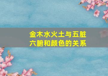 金木水火土与五脏六腑和颜色的关系