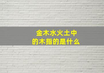 金木水火土中的木指的是什么