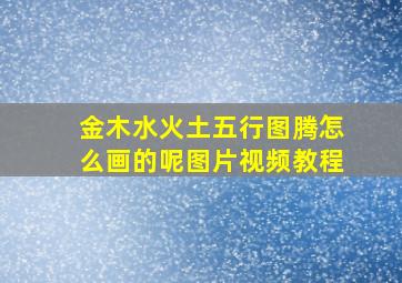 金木水火土五行图腾怎么画的呢图片视频教程