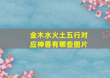 金木水火土五行对应神兽有哪些图片