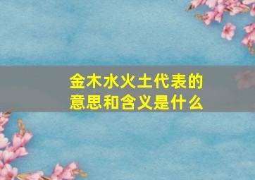 金木水火土代表的意思和含义是什么