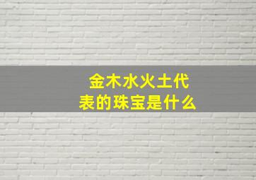 金木水火土代表的珠宝是什么