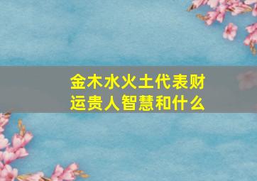 金木水火土代表财运贵人智慧和什么