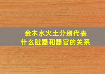 金木水火土分别代表什么脏器和器官的关系