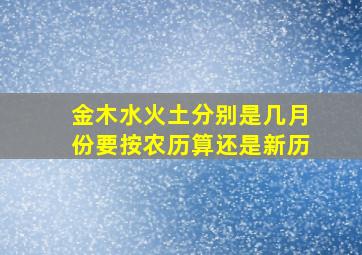 金木水火土分别是几月份要按农历算还是新历