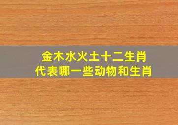 金木水火土十二生肖代表哪一些动物和生肖