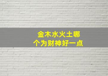 金木水火土哪个为财神好一点