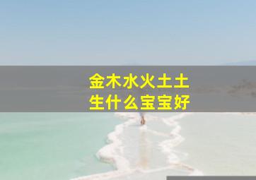 金木水火土土生什么宝宝好