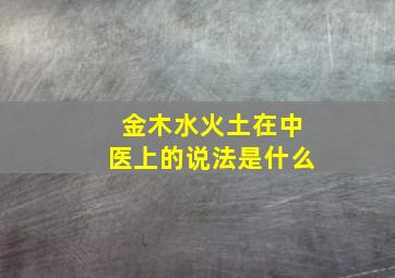 金木水火土在中医上的说法是什么