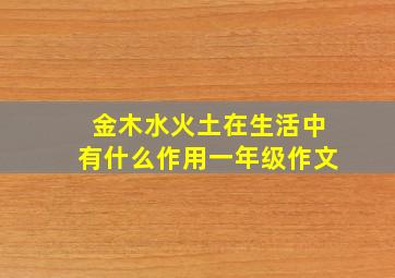 金木水火土在生活中有什么作用一年级作文