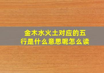 金木水火土对应的五行是什么意思呢怎么读