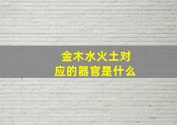 金木水火土对应的器官是什么