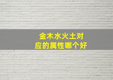 金木水火土对应的属性哪个好