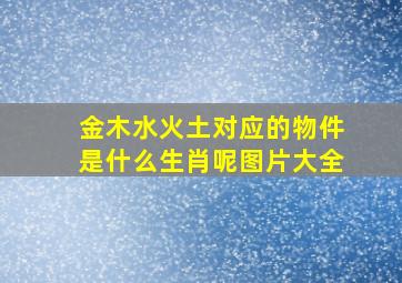 金木水火土对应的物件是什么生肖呢图片大全