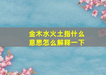 金木水火土指什么意思怎么解释一下