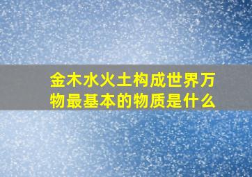 金木水火土构成世界万物最基本的物质是什么