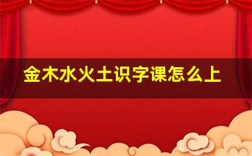 金木水火土识字课怎么上