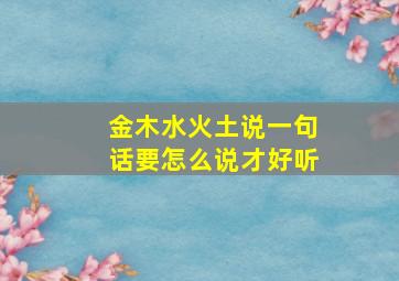 金木水火土说一句话要怎么说才好听