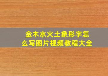 金木水火土象形字怎么写图片视频教程大全