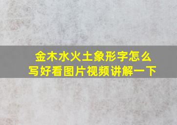 金木水火土象形字怎么写好看图片视频讲解一下