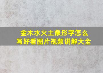 金木水火土象形字怎么写好看图片视频讲解大全